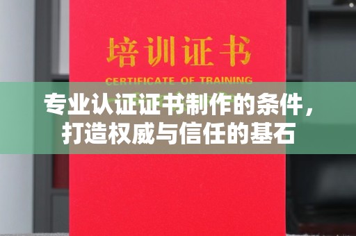 怀来专业认证证书制作的条件，打造权威与信任的基石