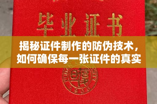 乐亭揭秘证件制作的防伪技术，如何确保每一张证件的真实性