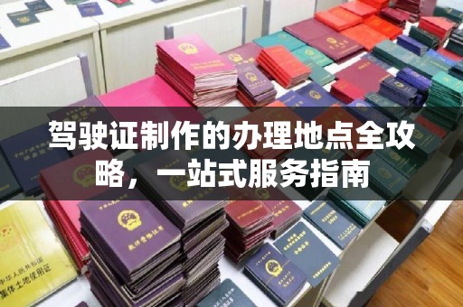 禹城驾驶证制作的办理地点全攻略，一站式服务指南