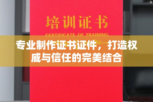 田东专业制作证书证件，打造权威与信任的完美结合